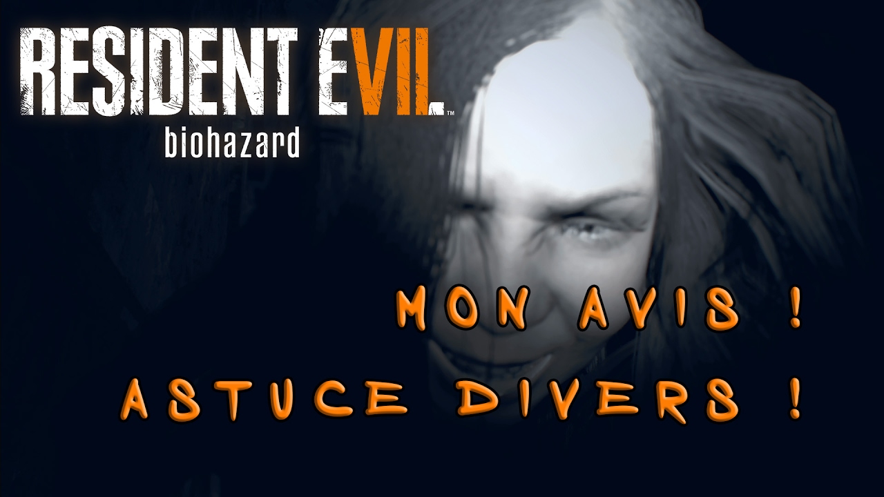 ASTUCES DIVERS + MON AVIS - RESIDENT EVIL BIOHAZARD 7